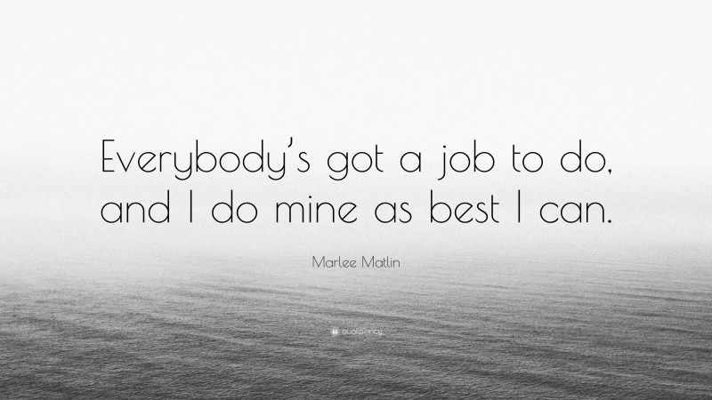 Marlee Matlin Quote: “Everybody’s got a job to do, and I do mine as best I can.”