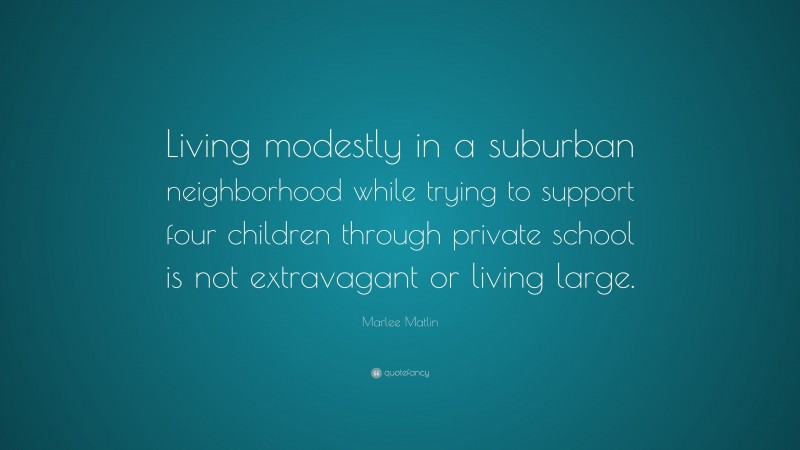Marlee Matlin Quote: “Living modestly in a suburban neighborhood while trying to support four children through private school is not extravagant or living large.”