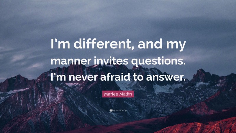 Marlee Matlin Quote: “I’m different, and my manner invites questions. I’m never afraid to answer.”