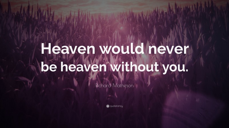 Richard Matheson Quote: “Heaven would never be heaven without you.”