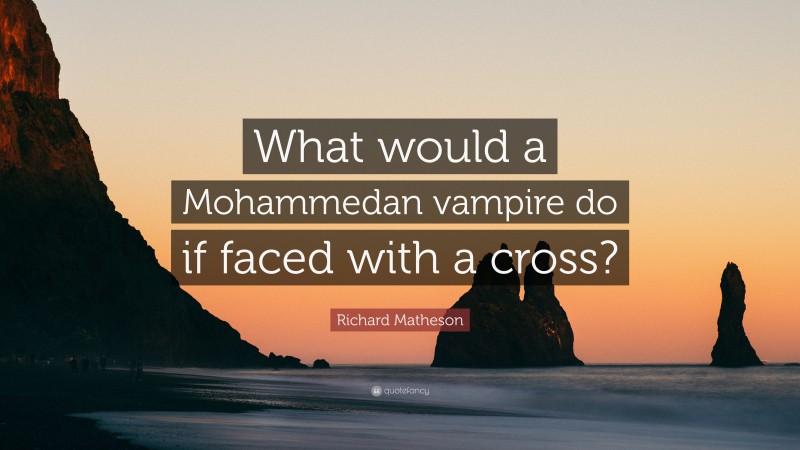 Richard Matheson Quote: “What would a Mohammedan vampire do if faced with a cross?”
