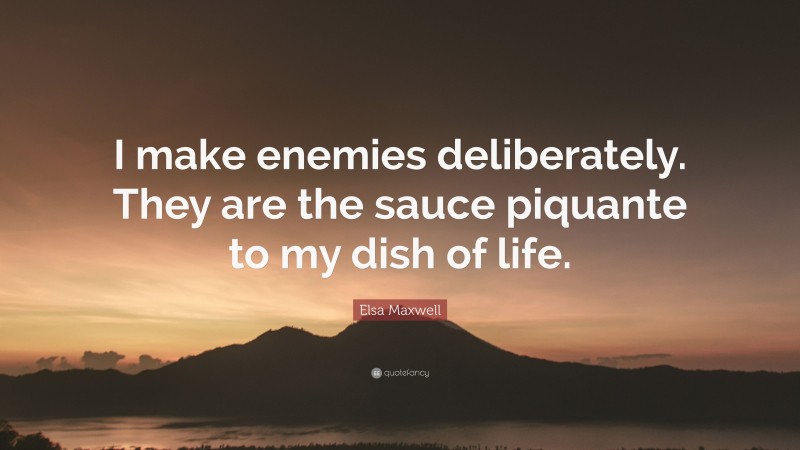 Elsa Maxwell Quote: “I make enemies deliberately. They are the sauce piquante to my dish of life.”