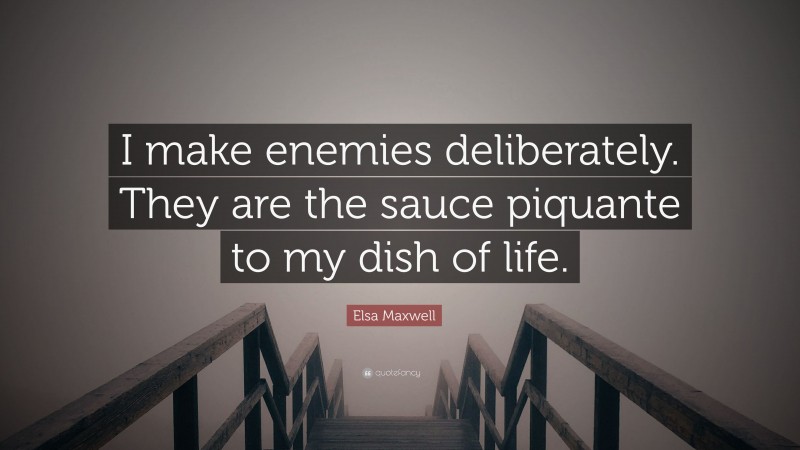 Elsa Maxwell Quote: “I make enemies deliberately. They are the sauce piquante to my dish of life.”