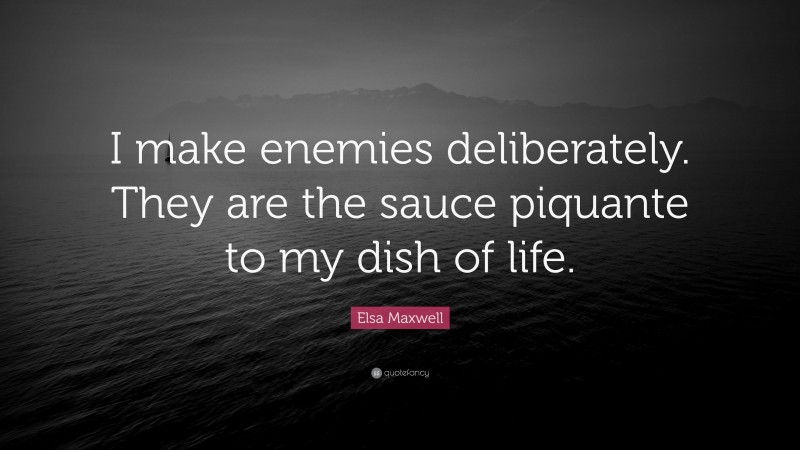 Elsa Maxwell Quote: “I make enemies deliberately. They are the sauce piquante to my dish of life.”