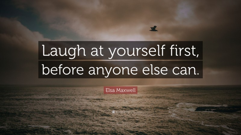Elsa Maxwell Quote: “Laugh at yourself first, before anyone else can.”