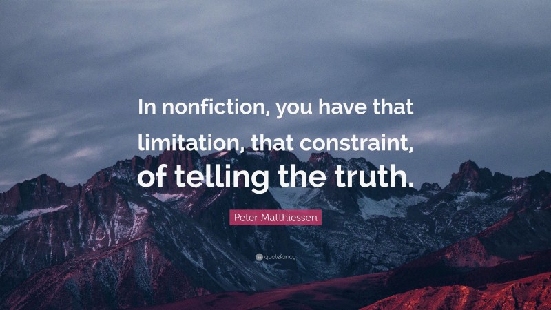 Peter Matthiessen Quote: “In nonfiction, you have that limitation, that constraint, of telling the truth.”