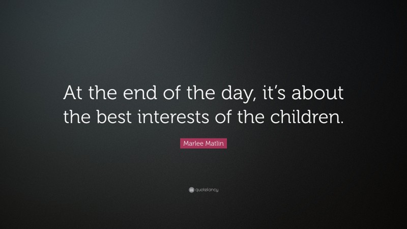 Marlee Matlin Quote: “At the end of the day, it’s about the best interests of the children.”