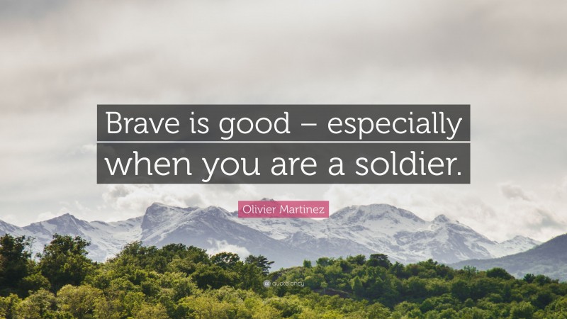 Olivier Martinez Quote: “Brave is good – especially when you are a soldier.”
