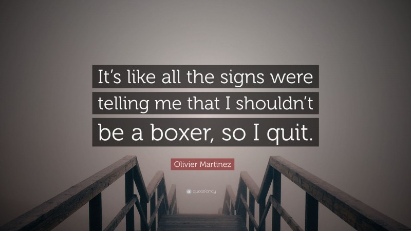 Olivier Martinez Quote: “It’s like all the signs were telling me that I shouldn’t be a boxer, so I quit.”