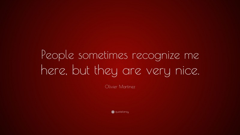 Olivier Martinez Quote: “People sometimes recognize me here, but they are very nice.”
