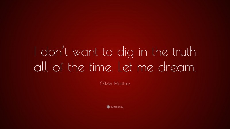 Olivier Martinez Quote: “I don’t want to dig in the truth all of the time. Let me dream.”