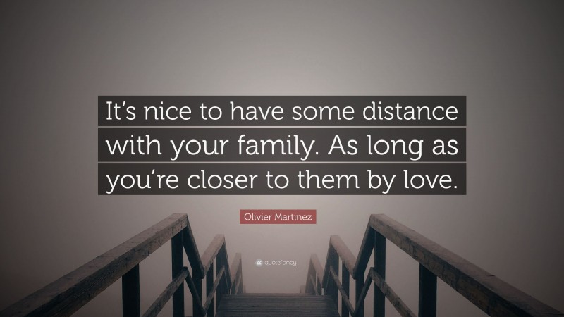 Olivier Martinez Quote: “It’s nice to have some distance with your family. As long as you’re closer to them by love.”