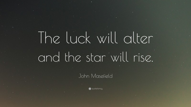 John Masefield Quote: “The luck will alter and the star will rise.”