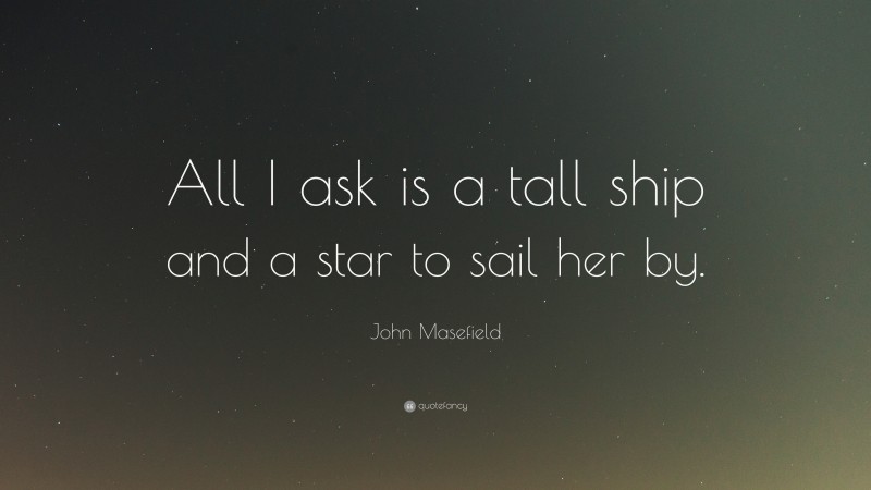 John Masefield Quote: “All I ask is a tall ship and a star to sail her by.”