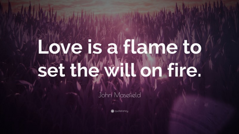 John Masefield Quote: “Love is a flame to set the will on fire.”