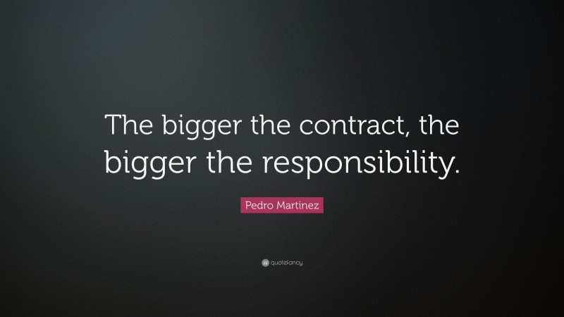 Pedro Martinez Quote: “The bigger the contract, the bigger the responsibility.”