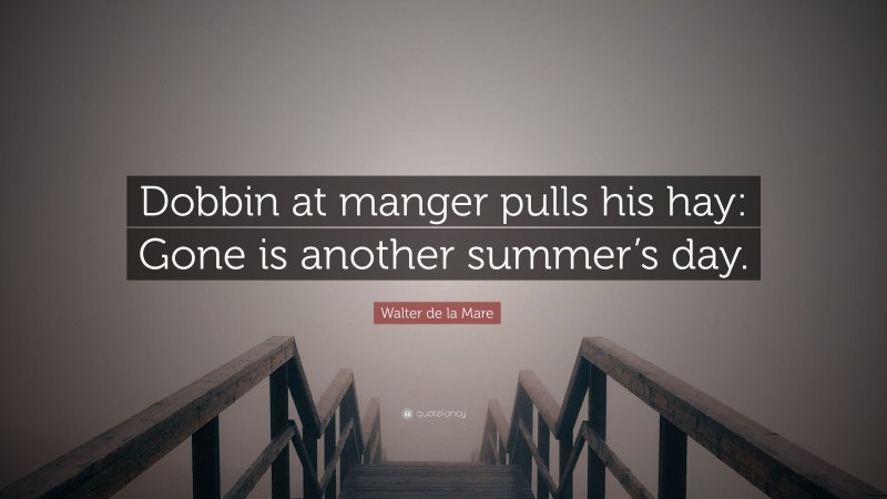 Walter de la Mare Quote: “Dobbin at manger pulls his hay: Gone is another summer’s day.”
