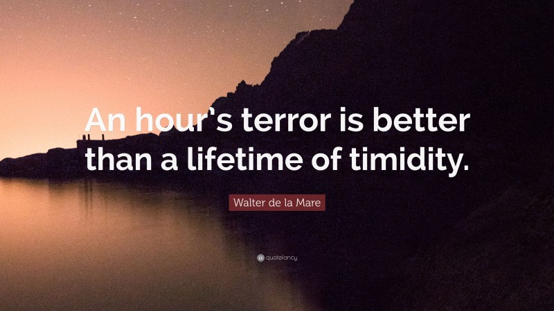 Walter de la Mare Quote: “An hour’s terror is better than a lifetime of timidity.”