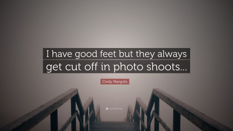 Cindy Margolis Quote: “I have good feet but they always get cut off in photo shoots...”