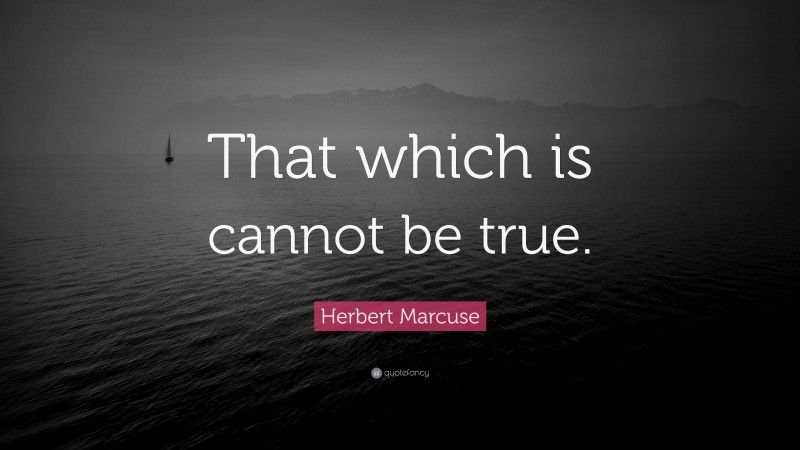Herbert Marcuse Quote: “That which is cannot be true.”