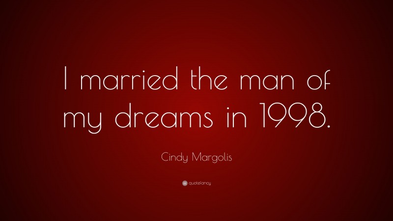 Cindy Margolis Quote: “I married the man of my dreams in 1998.”