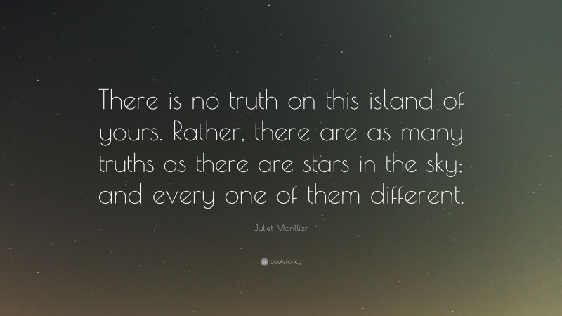 Juliet Marillier Quote: “There is no truth on this island of yours. Rather, there are as many truths as there are stars in the sky; and every one of them different.”