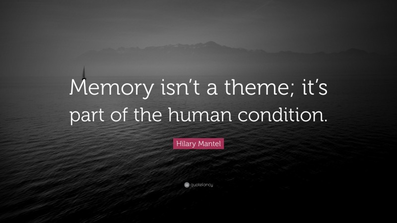 Hilary Mantel Quote: “Memory isn’t a theme; it’s part of the human condition.”