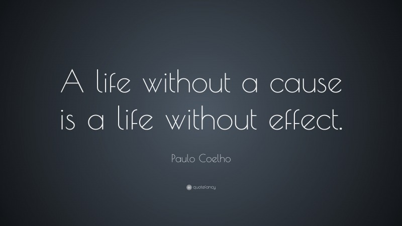 Paulo Coelho Quote: “A life without a cause is a life without effect.”