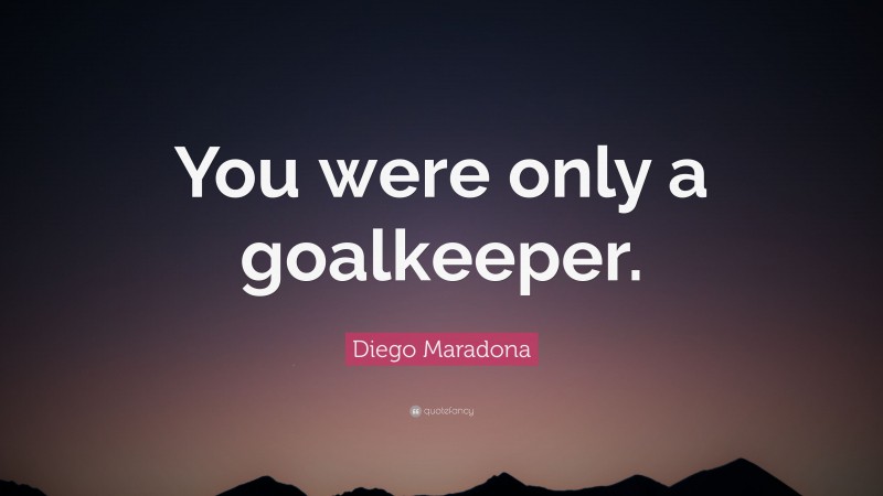 Diego Maradona Quote: “You were only a goalkeeper.”