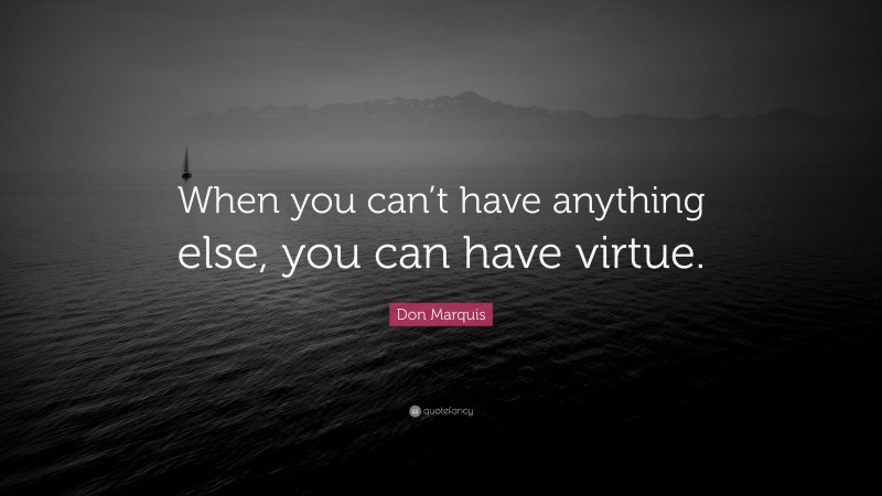 Don Marquis Quote: “When you can’t have anything else, you can have virtue.”