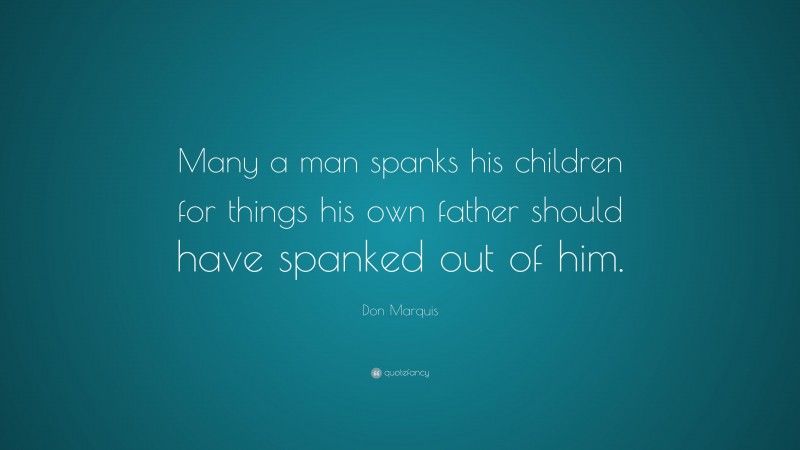 Don Marquis Quote: “Many a man spanks his children for things his own father should have spanked out of him.”