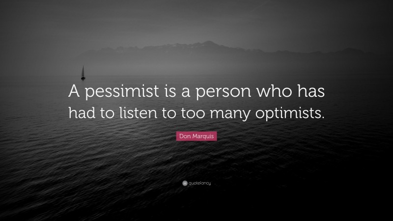 Don Marquis Quote: “A pessimist is a person who has had to listen to too many optimists.”