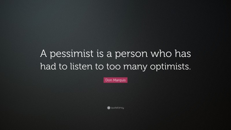 Don Marquis Quote: “A pessimist is a person who has had to listen to too many optimists.”