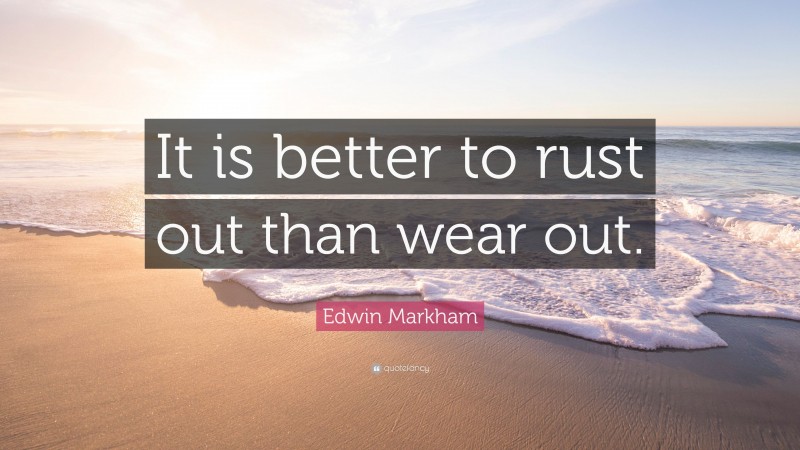 Edwin Markham Quote: “It is better to rust out than wear out.”