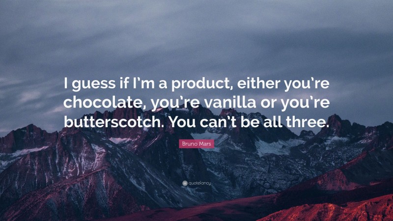 Bruno Mars Quote: “I guess if I’m a product, either you’re chocolate, you’re vanilla or you’re butterscotch. You can’t be all three.”