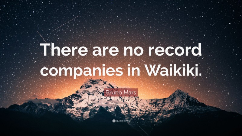 Bruno Mars Quote: “There are no record companies in Waikiki.”