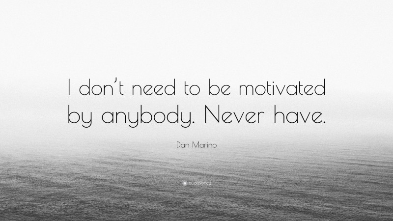 Dan Marino Quote: “I don’t need to be motivated by anybody. Never have.”