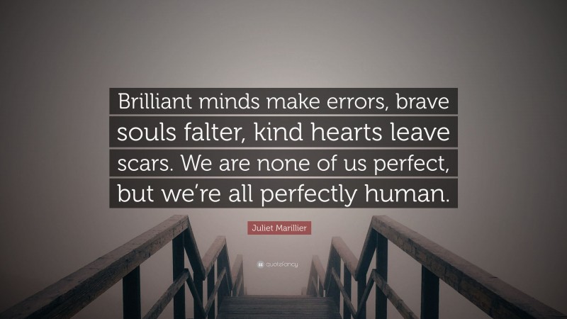 Juliet Marillier Quote: “Brilliant minds make errors, brave souls falter, kind hearts leave scars. We are none of us perfect, but we’re all perfectly human.”