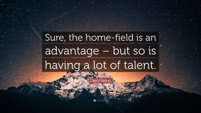 Dan Marino Quote: “Sure, the home-field is an advantage – but so is having a lot of talent.”
