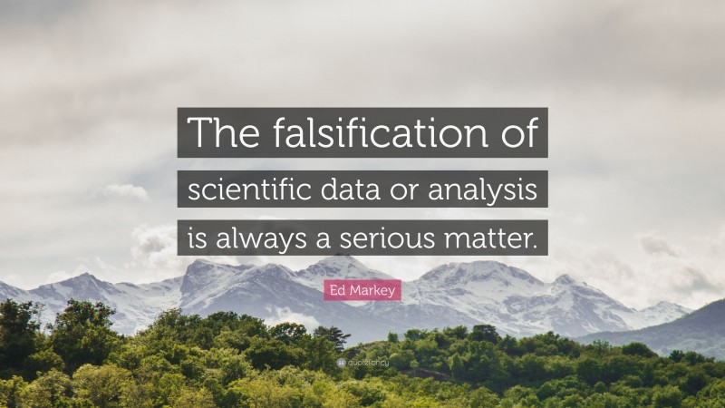 Ed Markey Quote: “The falsification of scientific data or analysis is always a serious matter.”