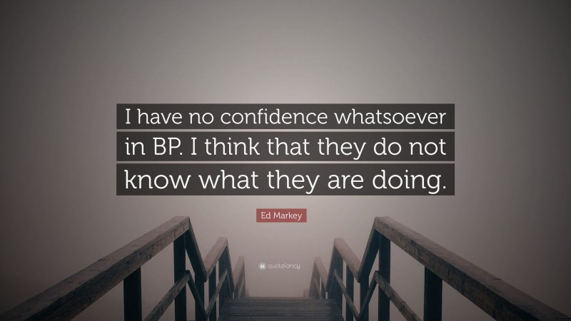 Ed Markey Quote: “I have no confidence whatsoever in BP. I think that they do not know what they are doing.”