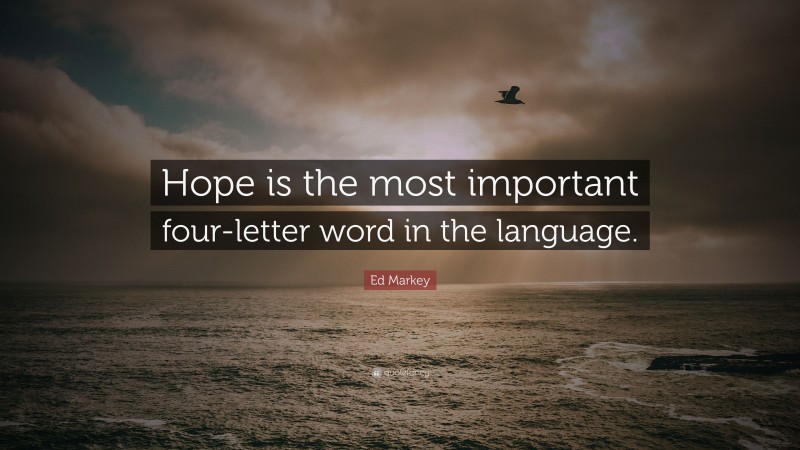 Ed Markey Quote: “Hope is the most important four-letter word in the language.”