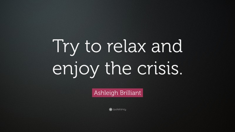 Ashleigh Brilliant Quote: “Try to relax and enjoy the crisis.”