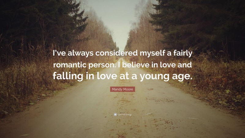 Mandy Moore Quote: “I’ve always considered myself a fairly romantic person. I believe in love and falling in love at a young age.”