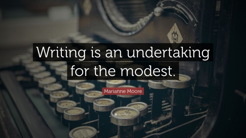 Marianne Moore Quote: “Writing is an undertaking for the modest.”