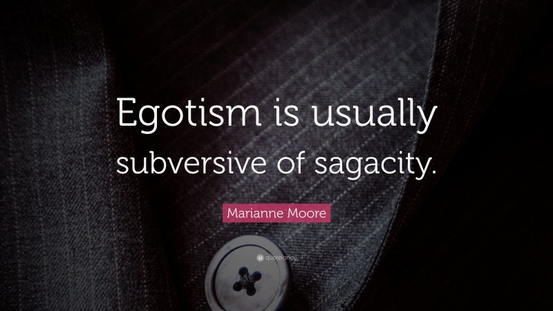 Marianne Moore Quote: “Egotism is usually subversive of sagacity.”