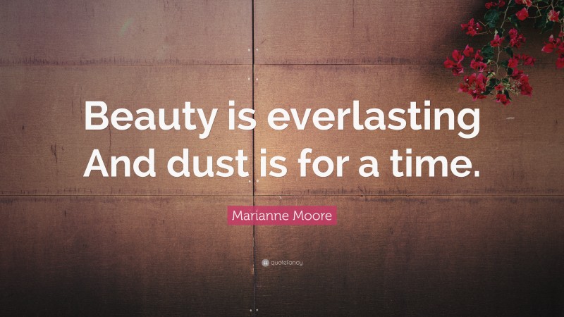 Marianne Moore Quote: “Beauty is everlasting And dust is for a time.”