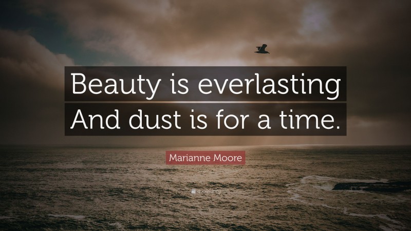 Marianne Moore Quote: “Beauty is everlasting And dust is for a time.”