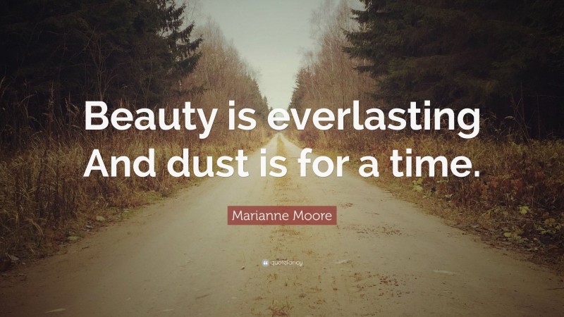 Marianne Moore Quote: “Beauty is everlasting And dust is for a time.”