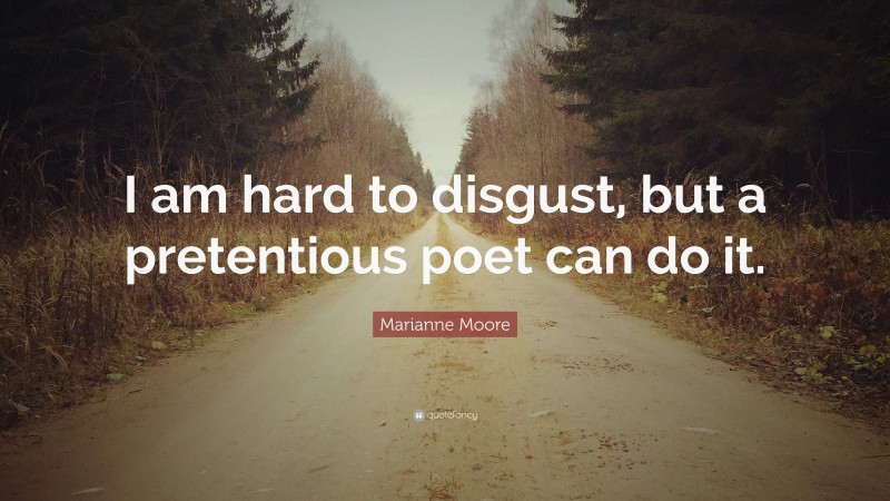 Marianne Moore Quote: “I am hard to disgust, but a pretentious poet can do it.”